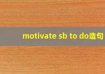 motivate sb to do造句